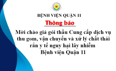 Thông báo về việc mời chào giá gói thầu Cung cấp dịch vụ thu gom, vận chuyển và xử lý chất thải rắn y tế nguy hại lây nhiễm Bệnh viện Quận 11